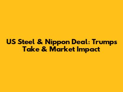 US Steel & Nippon Deal: Trump's Take & Market Impact