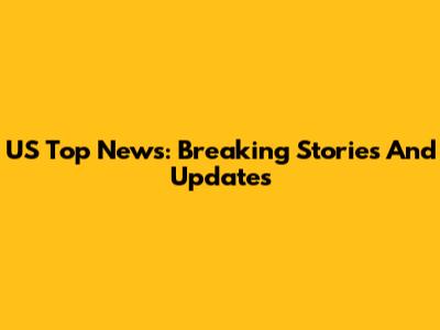 US Top News: Breaking Stories And Updates