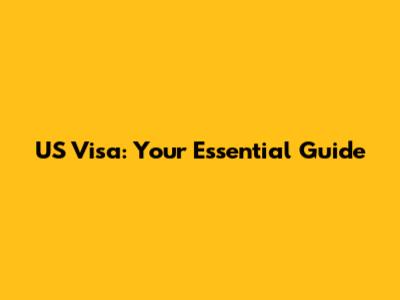 US Visa: Your Essential Guide