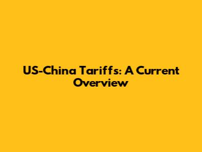 US-China Tariffs: A Current Overview