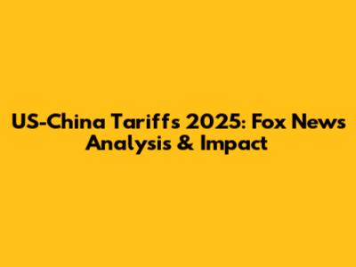 US-China Tariffs 2025: Fox News Analysis & Impact