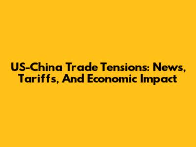 US-China Trade Tensions: News, Tariffs, And Economic Impact