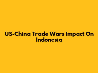 US-China Trade War's Impact On Indonesia