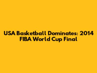 USA Basketball Dominates: 2014 FIBA World Cup Final
