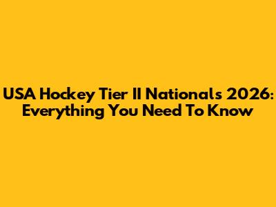 USA Hockey Tier II Nationals 2026: Everything You Need To Know