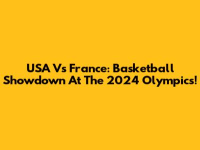 USA Vs France: Basketball Showdown At The 2024 Olympics!