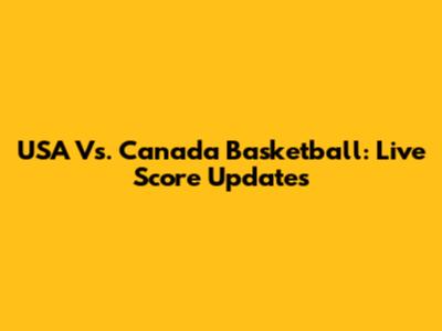 USA Vs. Canada Basketball: Live Score Updates