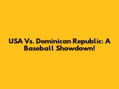 USA Vs. Dominican Republic: A Baseball Showdown!
