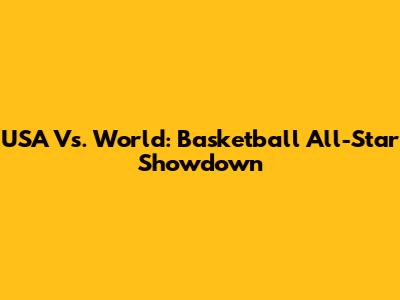 USA Vs. World: Basketball All-Star Showdown