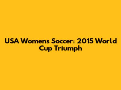 USA Women's Soccer: 2015 World Cup Triumph