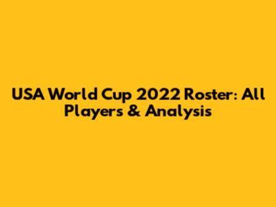 USA World Cup 2022 Roster: All Players & Analysis