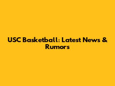 USC Basketball: Latest News & Rumors