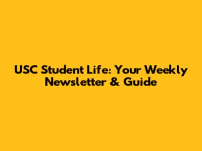 USC Student Life: Your Weekly Newsletter & Guide