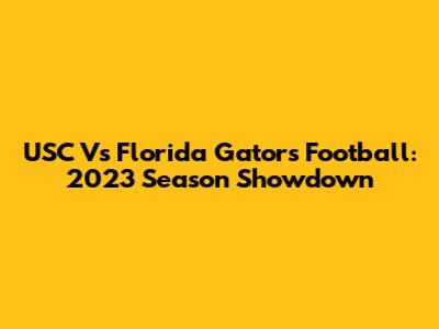 USC Vs Florida Gators Football: 2023 Season Showdown