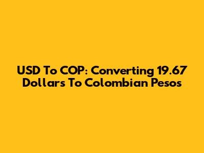 USD To COP: Converting 19.67 Dollars To Colombian Pesos