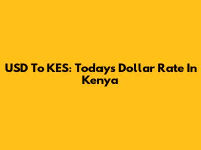 USD To KES: Today's Dollar Rate In Kenya