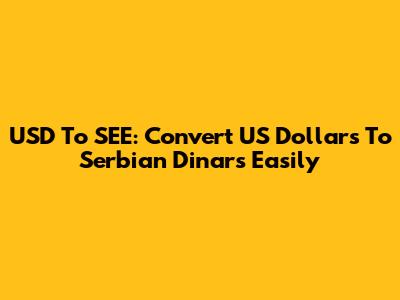 USD To SEE: Convert US Dollars To Serbian Dinars Easily