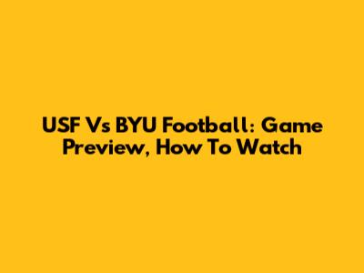USF Vs BYU Football: Game Preview, How To Watch
