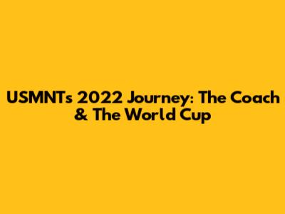 USMNT's 2022 Journey: The Coach & The World Cup