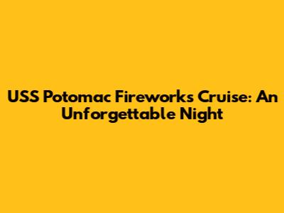 USS Potomac Fireworks Cruise: An Unforgettable Night