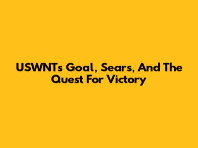 USWNT's Goal, Sears, And The Quest For Victory