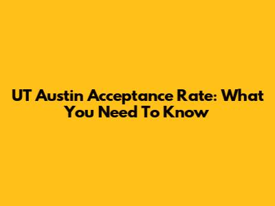 UT Austin Acceptance Rate: What You Need To Know