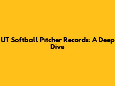 UT Softball Pitcher Records: A Deep Dive