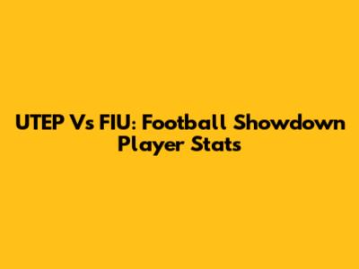 UTEP Vs FIU: Football Showdown Player Stats