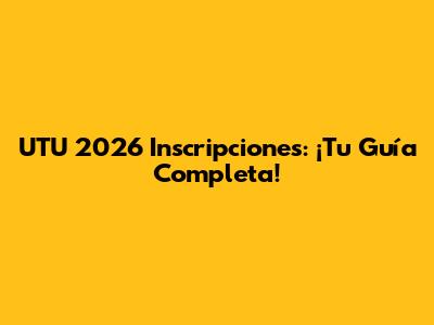 UTU 2026 Inscripciones: ¡Tu Guía Completa!