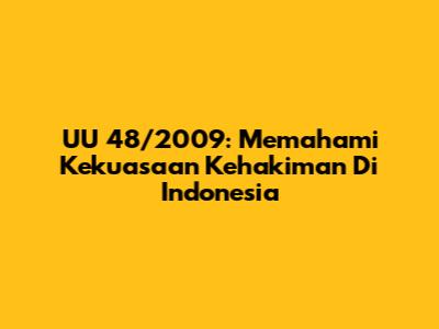 UU 48/2009: Memahami Kekuasaan Kehakiman Di Indonesia