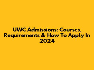 UWC Admissions: Courses, Requirements & How To Apply In 2024