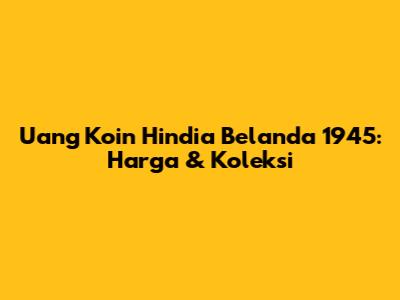 Uang Koin Hindia Belanda 1945: Harga & Koleksi