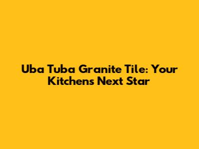 Uba Tuba Granite Tile: Your Kitchen's Next Star