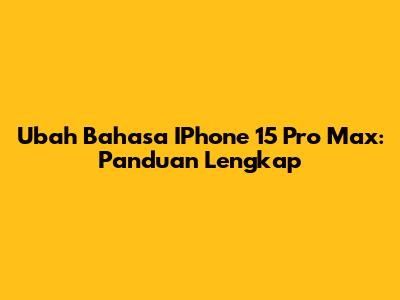Ubah Bahasa IPhone 15 Pro Max: Panduan Lengkap