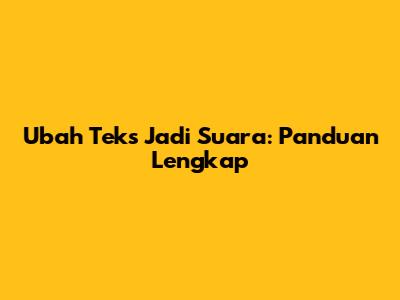 Ubah Teks Jadi Suara: Panduan Lengkap