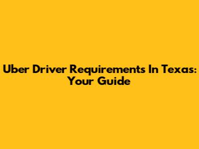 Uber Driver Requirements In Texas: Your Guide