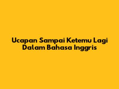 Ucapan "Sampai Ketemu Lagi" Dalam Bahasa Inggris
