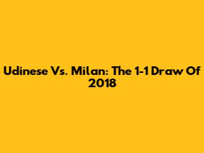 Udinese Vs. Milan: The 1-1 Draw Of 2018