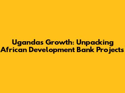 Uganda's Growth: Unpacking African Development Bank Projects