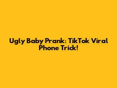Ugly Baby Prank: TikTok Viral Phone Trick!