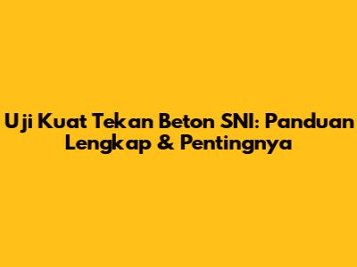 Uji Kuat Tekan Beton SNI: Panduan Lengkap & Pentingnya