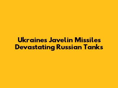 Ukraine's Javelin Missiles Devastating Russian Tanks