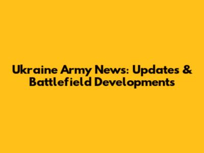 Ukraine Army News: Updates & Battlefield Developments