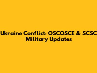 Ukraine Conflict: OSCOSCE & SCSC Military Updates