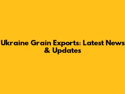 Ukraine Grain Exports: Latest News & Updates