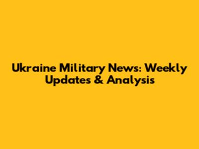 Ukraine Military News: Weekly Updates & Analysis