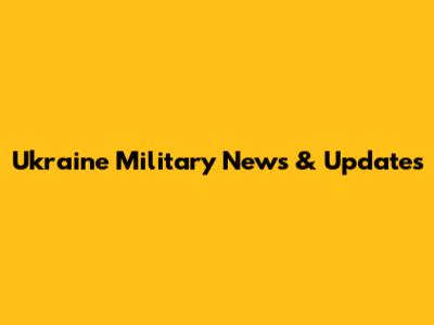 Ukraine Military News & Updates