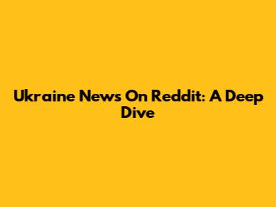Ukraine News On Reddit: A Deep Dive