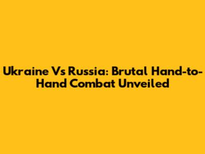 Ukraine Vs Russia: Brutal Hand-to-Hand Combat Unveiled