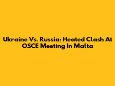 Ukraine Vs. Russia: Heated Clash At OSCE Meeting In Malta